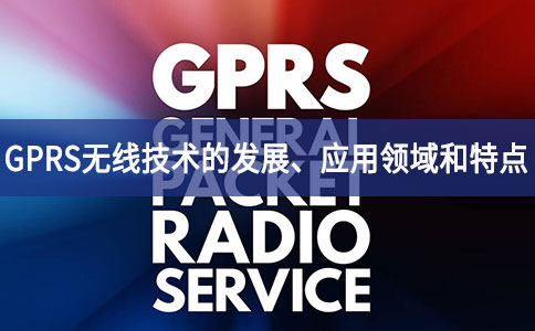 GPRS无线技术的发展、应用领域和特点