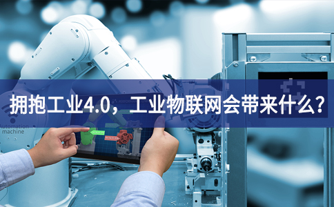 拥抱工业4.0，工业物联网会带来什么？