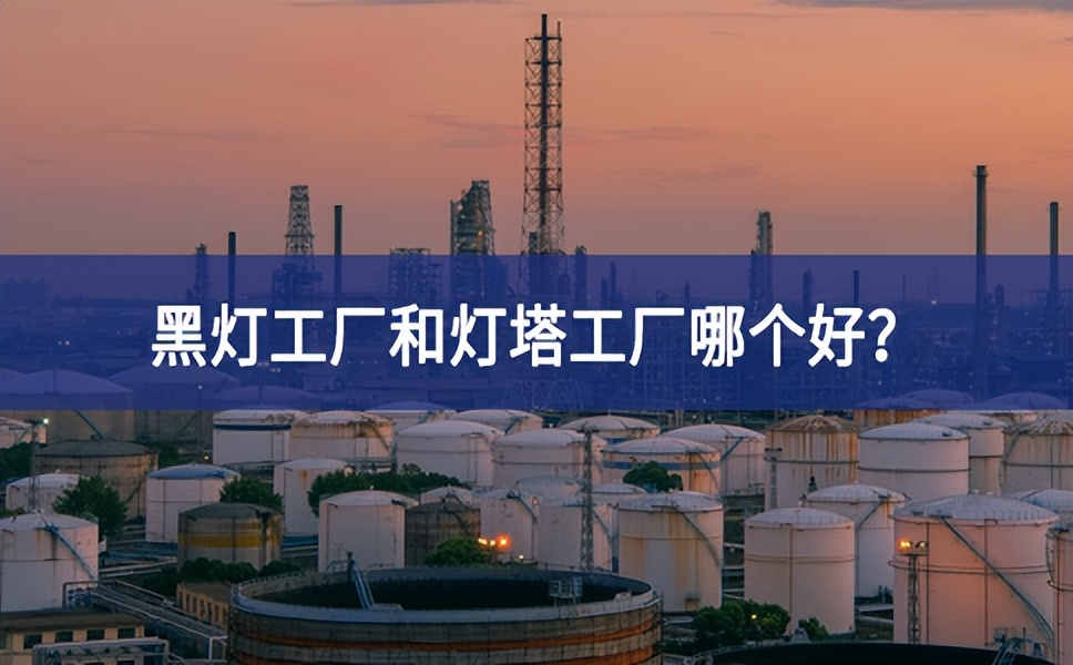 黑灯工厂和灯塔工厂哪个好？黑灯工厂和灯塔工厂的区别