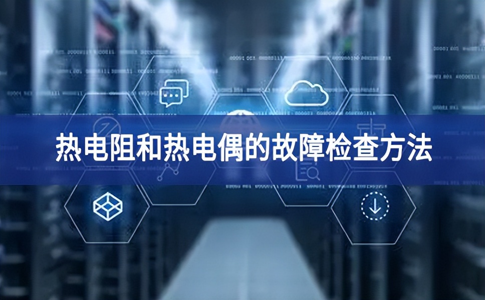热电阻和热电偶的故障检查方法 热电阻和热电偶的故障检查方法