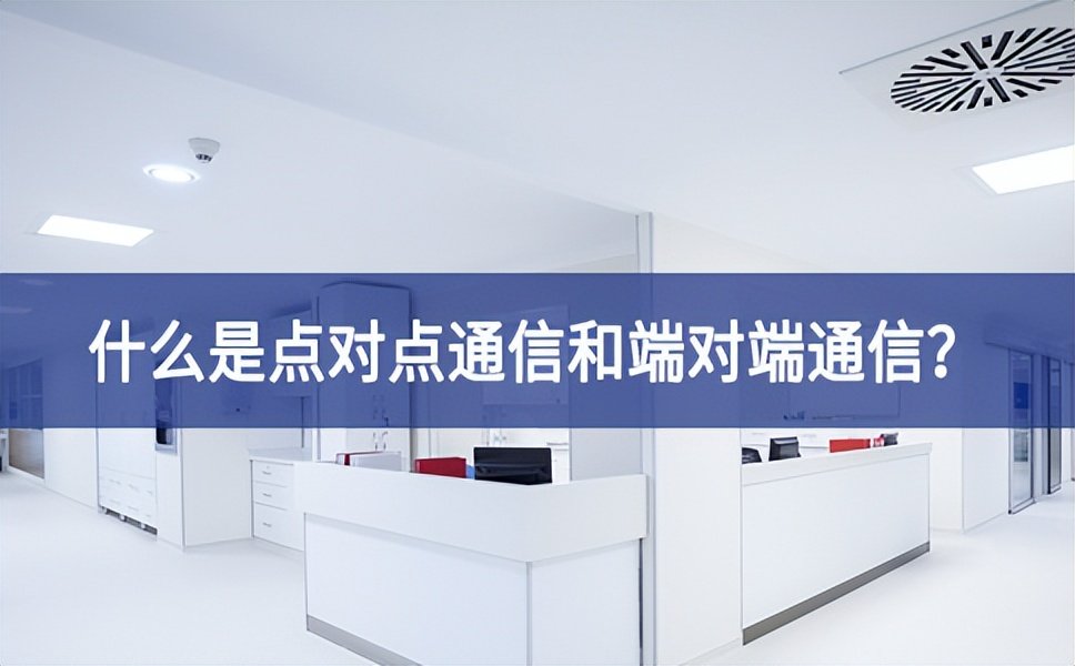 【科普】什么是点对点通信和端对端通信？