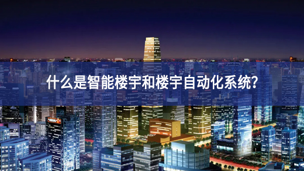 什么是智能楼宇和楼宇自动化系统？