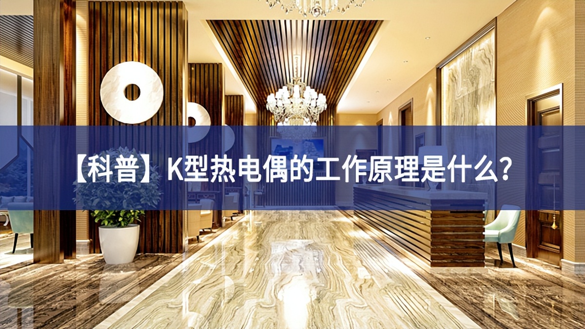 【科普】K型热电偶的工作原理是什么？