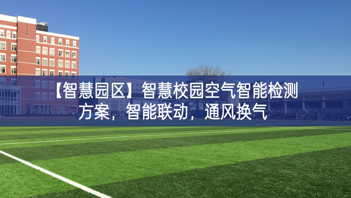 【智慧园区】智慧校园空气智能检测方案，智能联动，通风换气