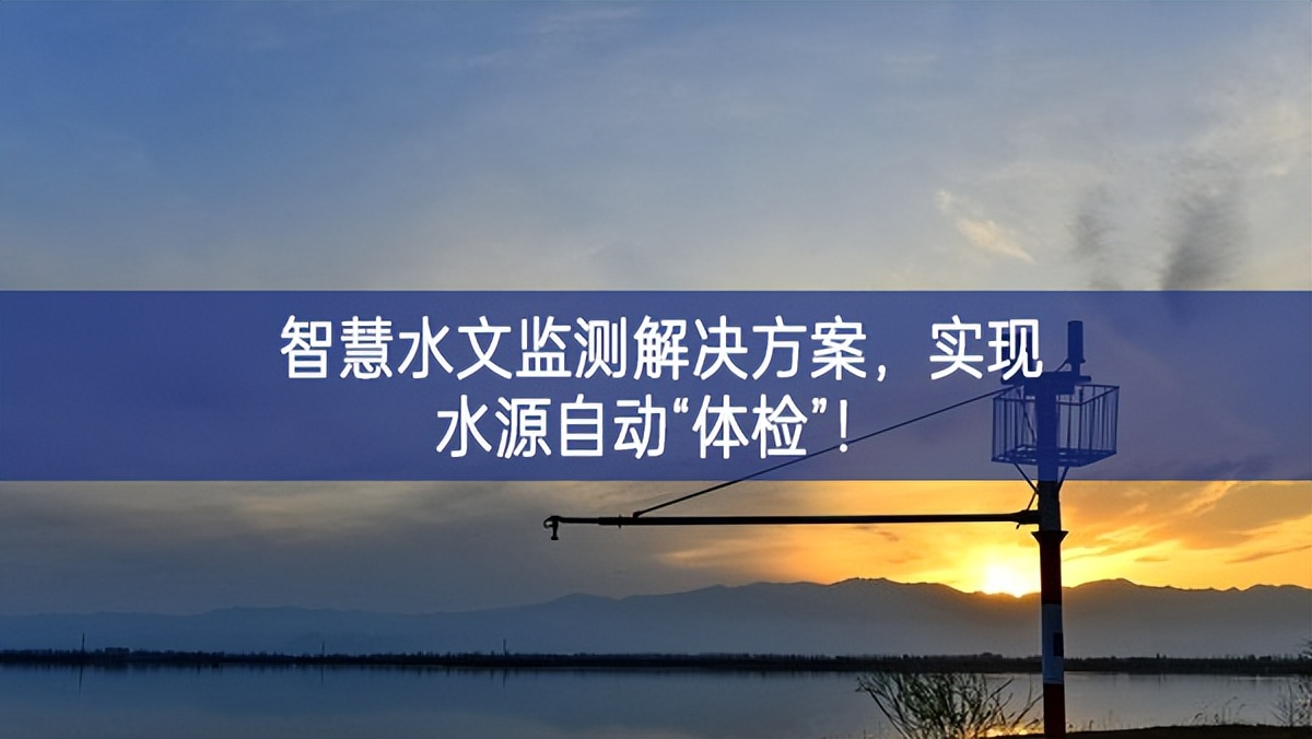 智慧水文监测解决方案，实现水源自动“体检”！