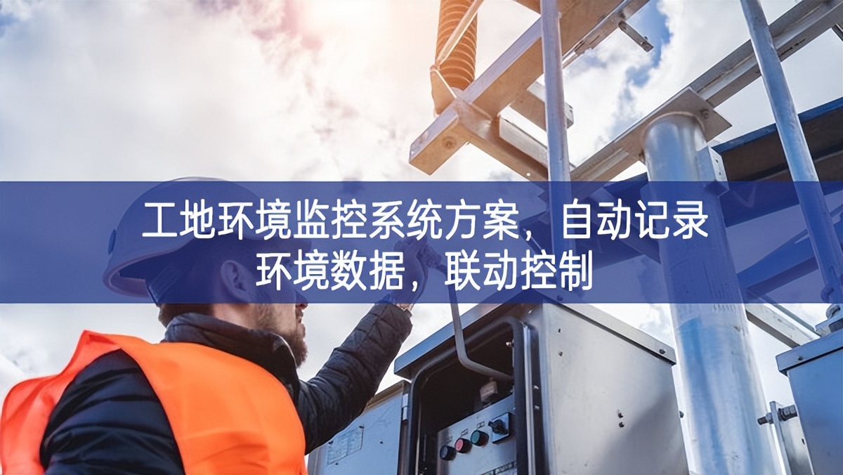 工地环境监控系统方案，自动记录环境数据，联动控制