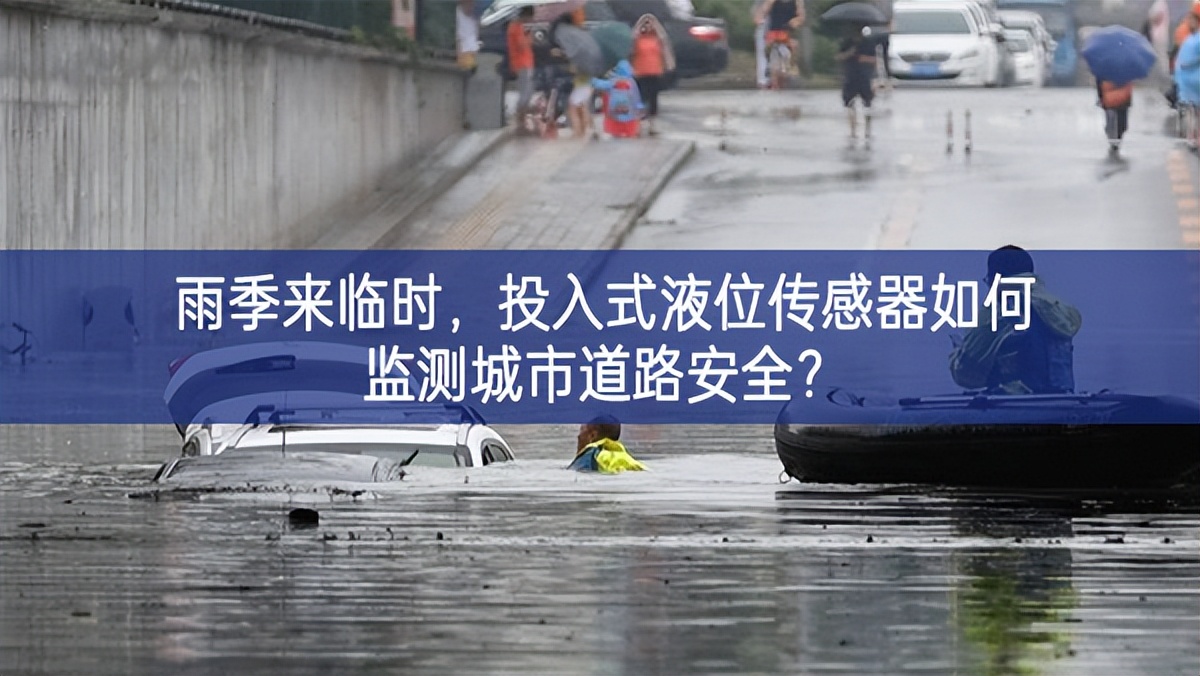 雨季来临时，投入式液位传感器如何监测城市道路安全?