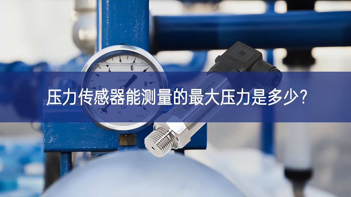 压力传感器能测量的最大压力是多少? 压力传感器能测量的最大压力是多少?