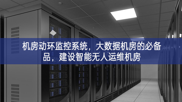 机房动环监控系统，大数据机房的必备品，建设智能无人运维机房