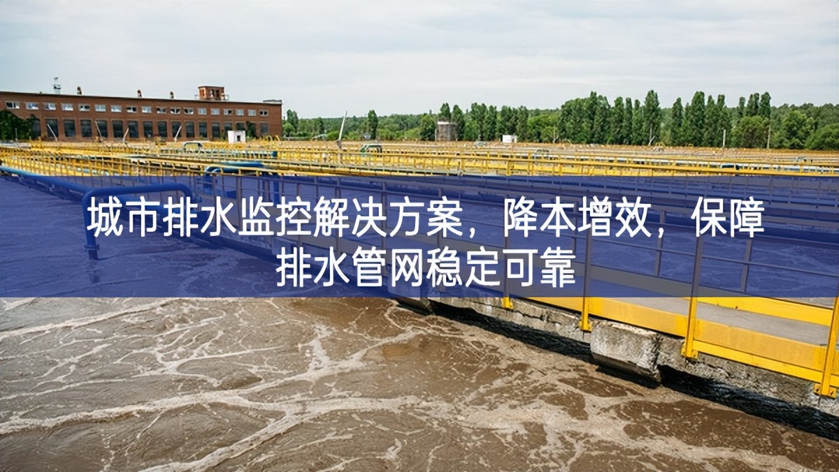 城市排水监控解决方案，降本增效，保障排水管网稳定可靠