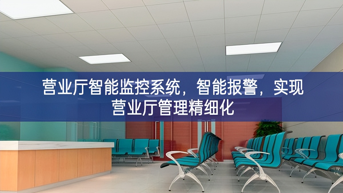 营业厅智能监控系统，智能报警，实现营业厅管理精细化