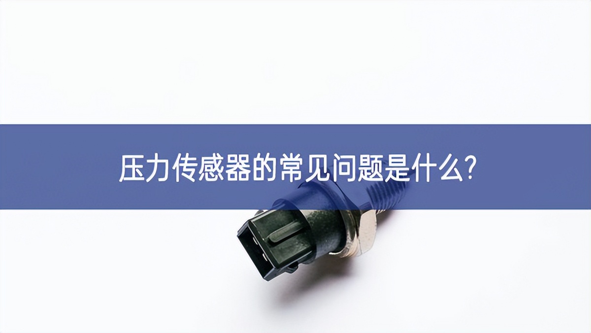 压力传感器的常见问题是什么? 压力传感器的常见问题是什么?