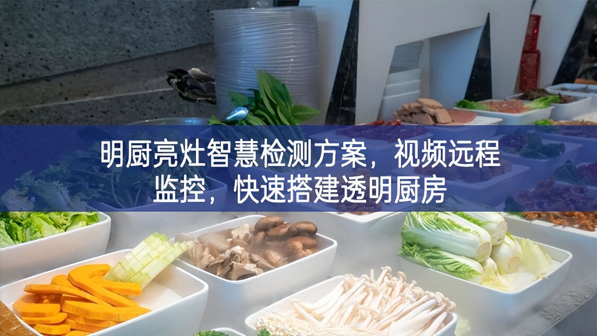 明厨亮灶智慧检测方案，视频远程监控，快速搭建透明厨房