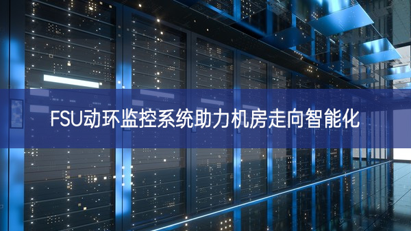 FSU动环监控系统助力机房走向智能化 FSU动环监控系统助力机房走向智能化