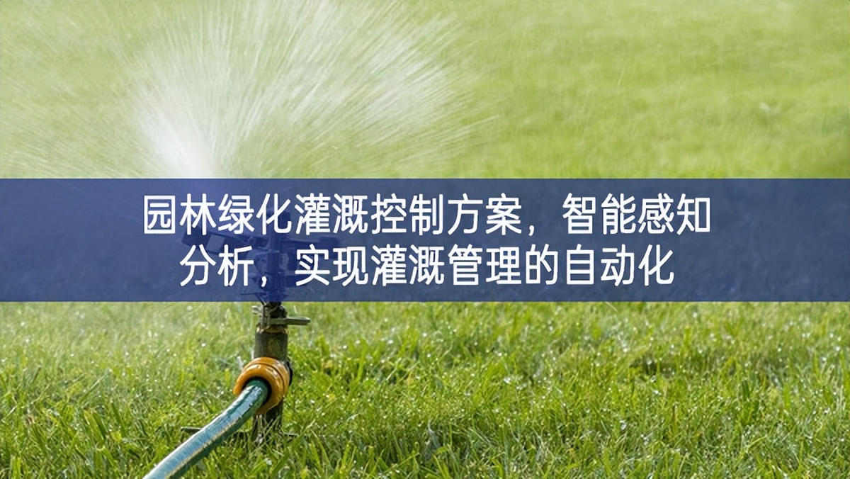 园林绿化灌溉控制方案，智能感知分析，实现灌溉管理的自动化
