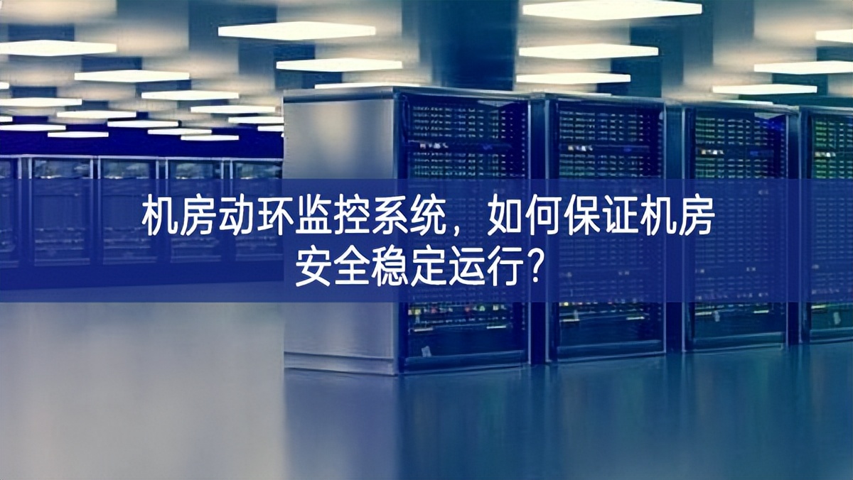 机房动环监控系统，如何保证机房安全稳定运行?