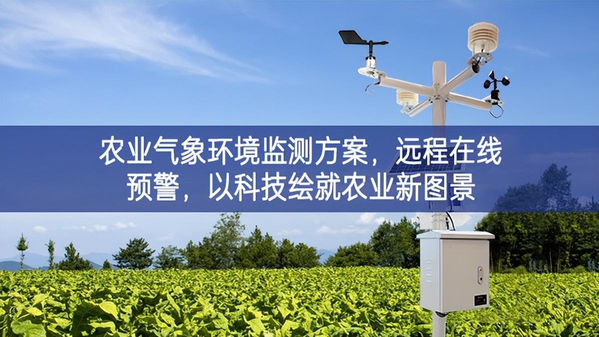 农业气象环境监测方案，远程在线预警，以科技绘就农业新图景