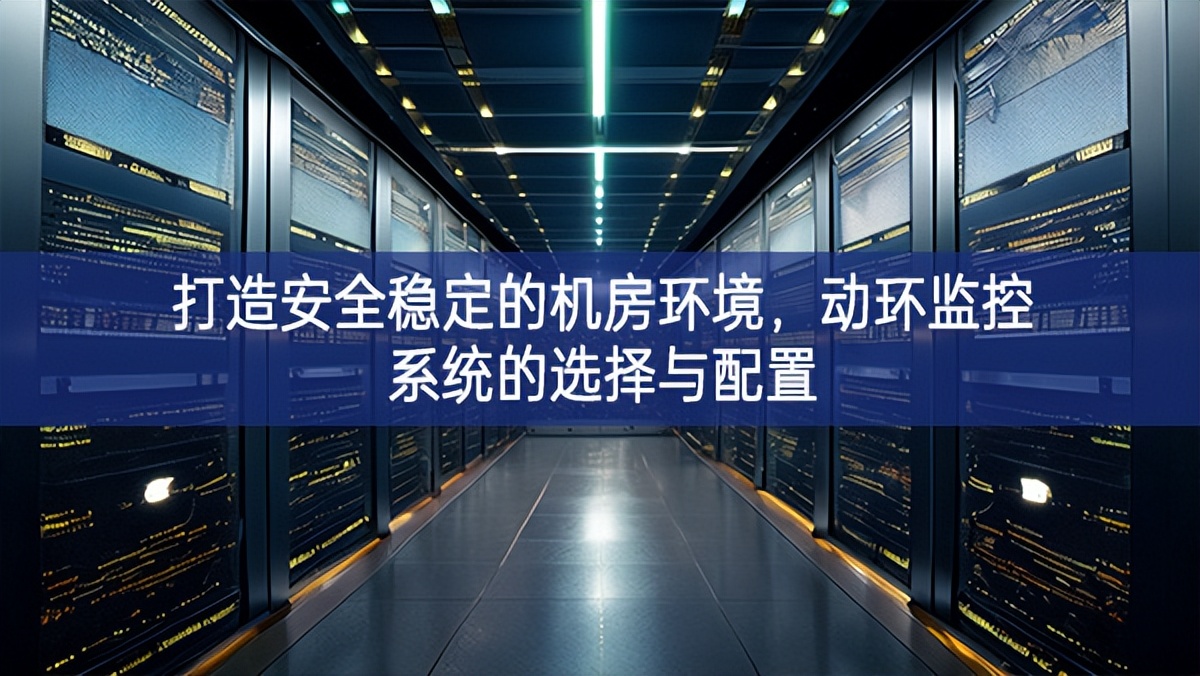 打造安全稳定的机房环境，动环监控系统的选择与配置