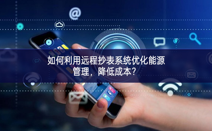 如何利用远程抄表系统优化能源管理，降低成本？