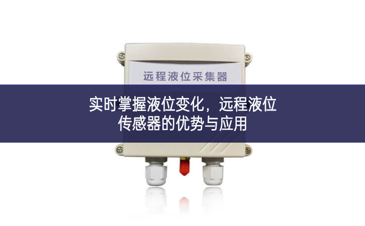 实时掌握液位变化，远程液位传感器的优势与应用