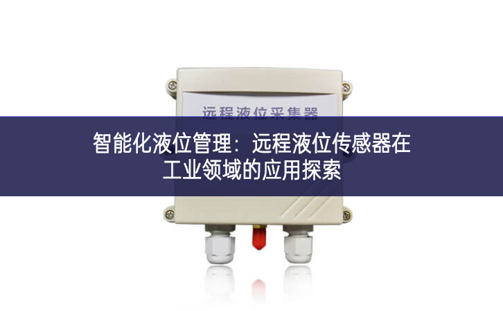 智能化液位管理:远程液位传感器在工业领域的应用探索 智能化液位管理:远程液位传感器在工业领域的应用探索