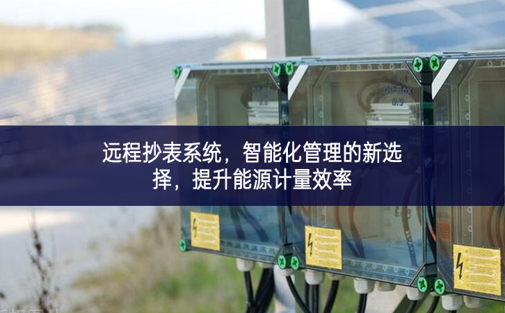 远程抄表系统，智能化管理的新选择，提升能源计量效率