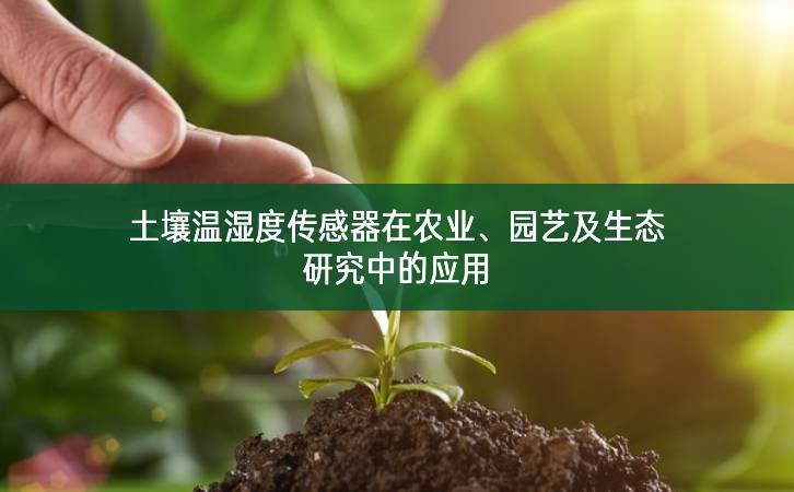 土壤温湿度传感器在农业、园艺及生态研究中的应用