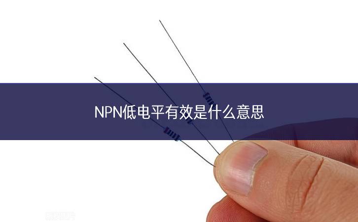 NPN低电平有效是什么意思 NPN低电平有效是什么意思