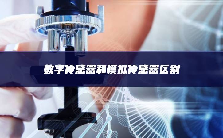 数字传感器和模拟传感器区别 数字传感器和模拟传感器区别