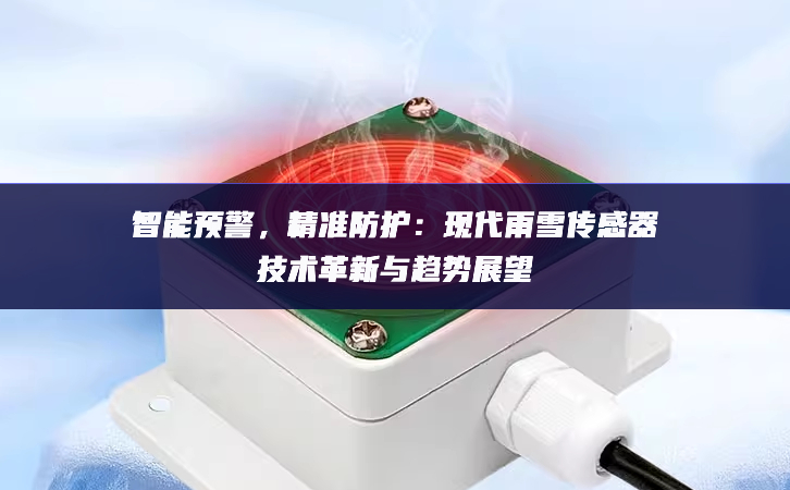 智能预警，精准防护：现代雨雪传感器技术革新与趋势展望