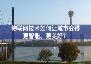 物联网技术如何让城市变得更智能、更美好？