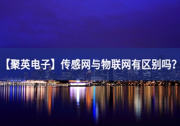 「聚英电子」传感网与物联网有区别吗？