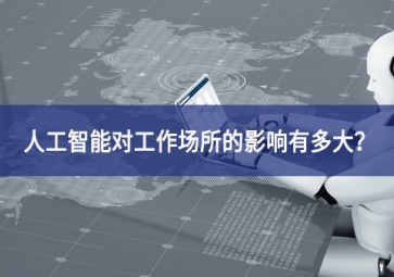 人工智能对工作场所的影响有多大？看完你就明白了