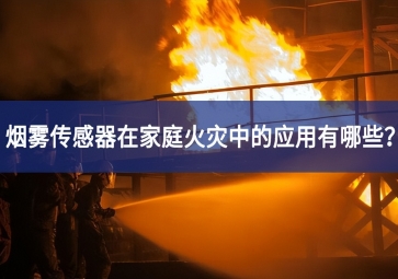 烟雾传感器在家庭火灾中的应用有哪些？