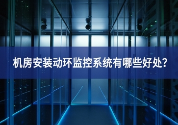机房安装动环监控系统有哪些好处？