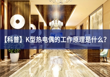 「科普」K型热电偶的工作原理是什么？