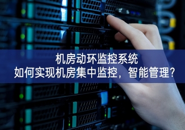  机房动环监控系统如何实现机房集中监控，智能管理？