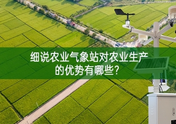 细说农业气象站对农业生产的优势有哪些？