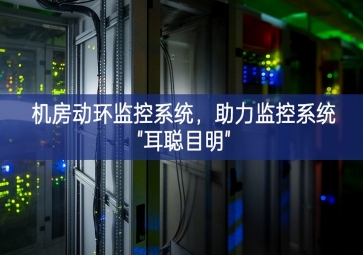 机房动环监控系统，助力监控系统"耳聪目明"
