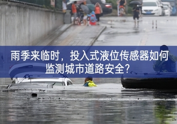 雨季来临时，投入式液位传感器如何监测城市道路安全？