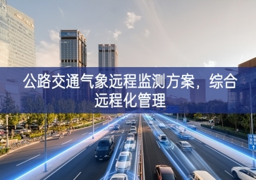 「智慧城市」公路交通气象远程监测方案，综合远程化管理