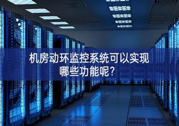 机房动环监控系统可以实现哪些功能呢？
