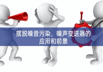 摆脱噪音污染，噪声变送器的应用和前景