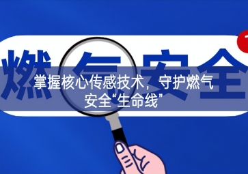 掌握核心传感技术，守护燃气安全“生命线”