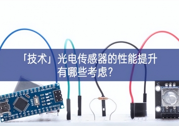 「技术」光电传感器的性能提升有哪些考虑？