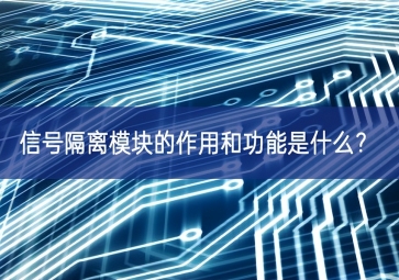 信号隔离模块的作用和功能是什么？