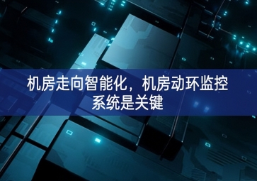 机房走向智能化，机房动环监控系统是关键