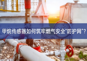 甲烷传感器如何筑牢燃气安全“防护网”？