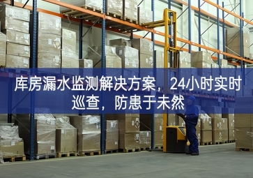 「智慧仓储」库房漏水监测解决方案，24小时实时巡查，防患于未然
