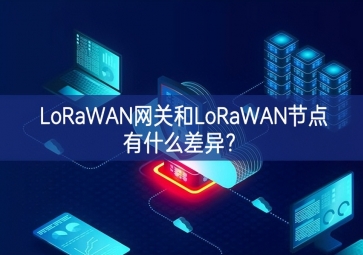 LoRaWAN网关和LoRaWAN节点有什么差异？
